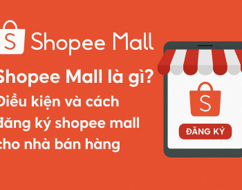 Shopee Mall là gì? Điều kiện và cách đăng ký shopee mall cho nhà bán hàng